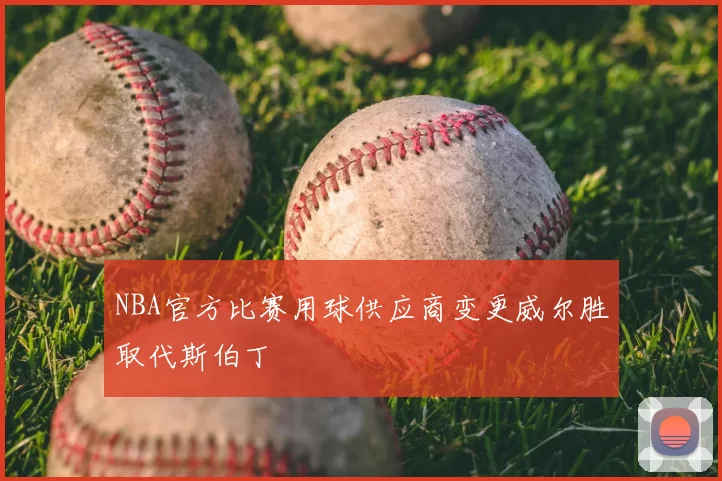NBA官方比赛用球供应商变更威尔胜取代斯伯丁