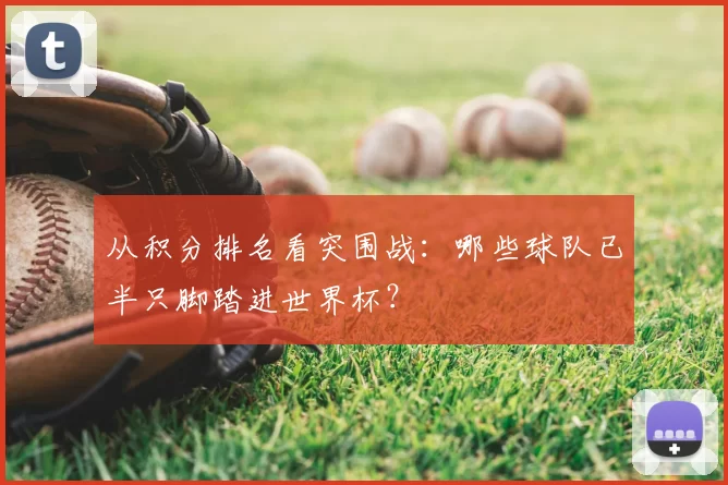 从积分排名看突围战:哪些球队已半只脚踏进世界杯?