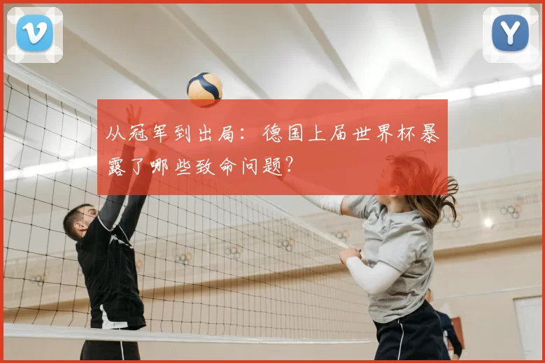 从冠军到出局:德国上届世界杯暴露了哪些致命问题?