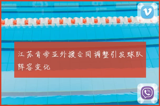 江苏肯帝亚外援合同调整引发球队阵容变化