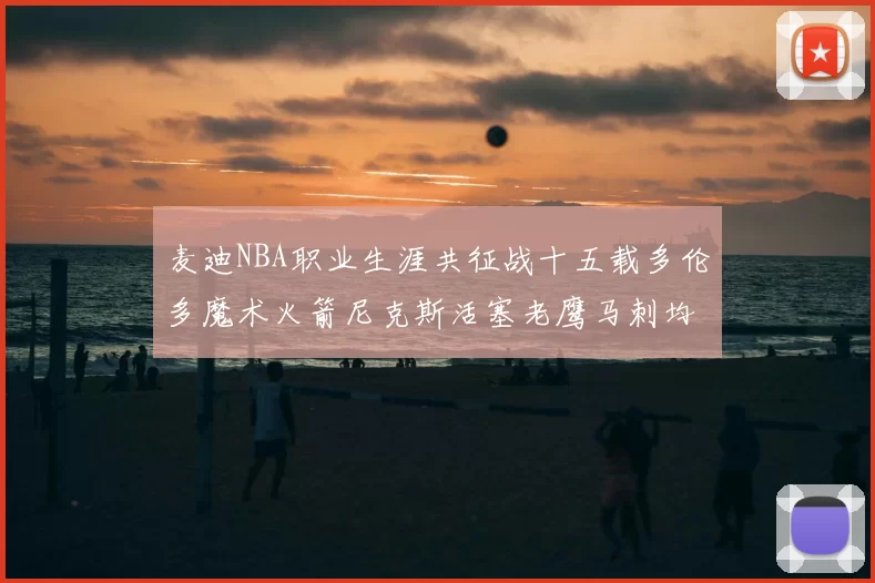 麦迪NBA职业生涯共征战十五载多伦多魔术火箭尼克斯活塞老鹰马刺均有足迹