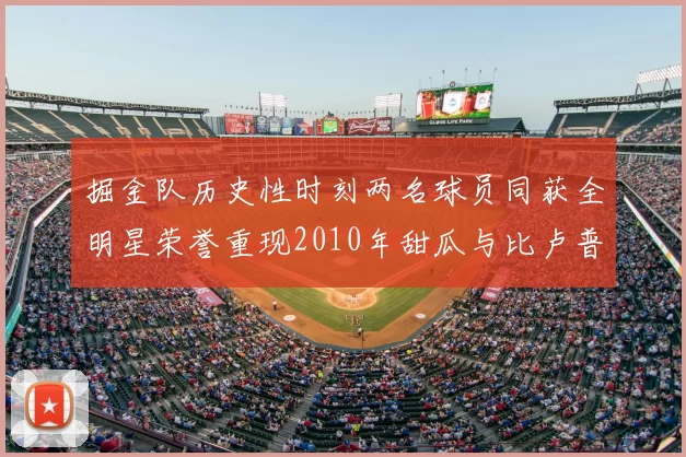 掘金队历史性时刻两名球员同获全明星荣誉重现2010年甜瓜与比卢普斯辉煌
