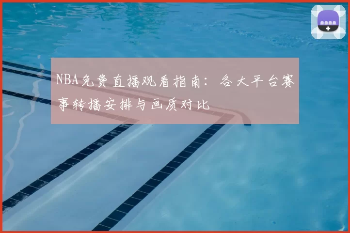 NBA免费直播观看指南：各大平台赛事转播安排与画质对比