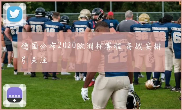 德国公布2020欧洲杯赛程 备战安排引关注