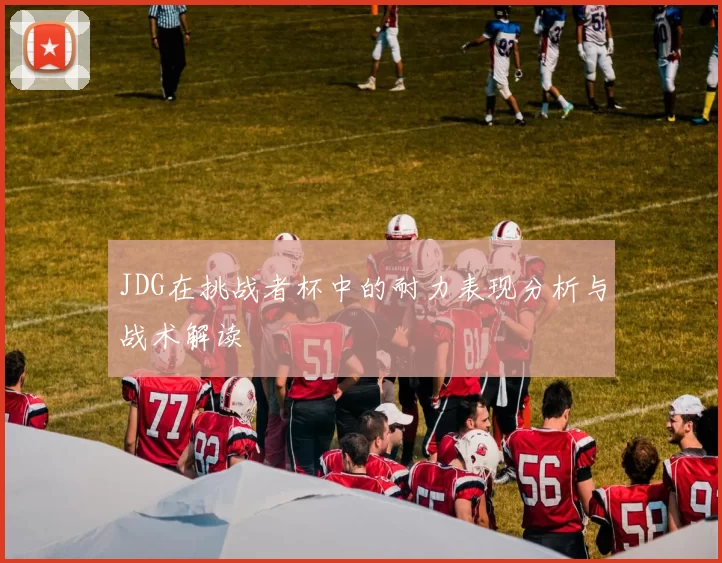 JDG在挑战者杯中的耐力表现分析与战术解读