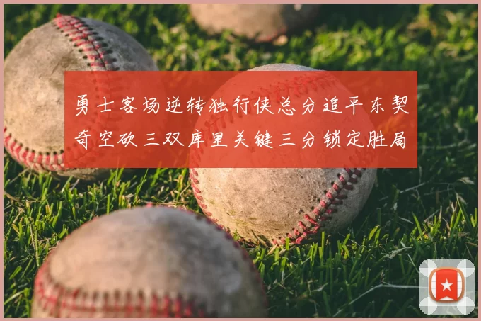 勇士客场逆转独行侠总分追平东契奇空砍三双库里关键三分锁定胜局