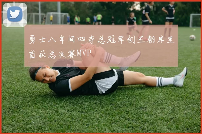 勇士八年间四夺总冠军创王朝库里首获总决赛MVP