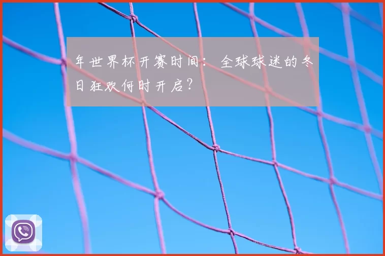 年世界杯开赛时间:全球球迷的冬日狂欢何时开启?