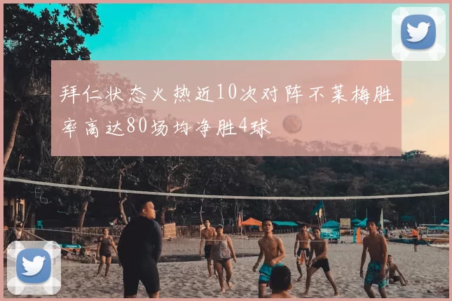 拜仁状态火热近10次对阵不莱梅胜率高达80场均净胜4球