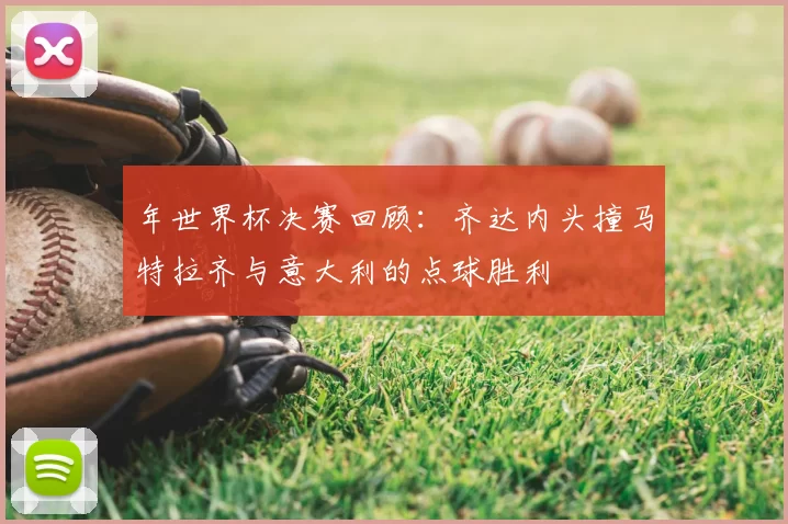 年世界杯决赛回顾:齐达内头撞马特拉齐与意大利的点球胜利