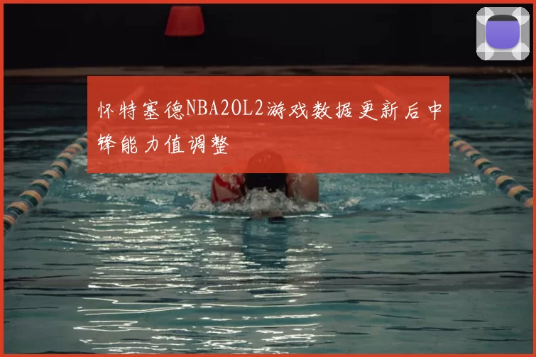怀特塞德NBA2OL2游戏数据更新后中锋能力值调整