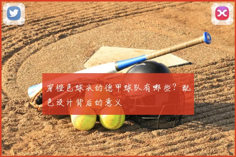 穿橙色球衣的德甲球队有哪些?配色设计背后的意义