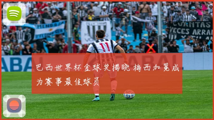 巴西世界杯金球奖揭晓 梅西加冕成为赛事最佳球员