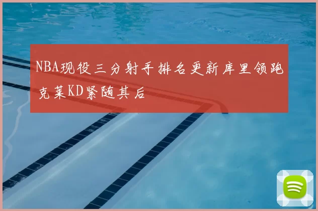 NBA现役三分射手排名更新库里领跑克莱KD紧随其后