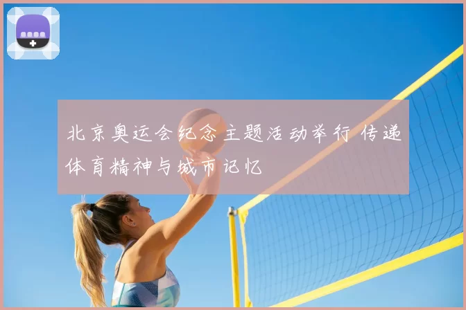 北京奥运会纪念主题活动举行 传递体育精神与城市记忆