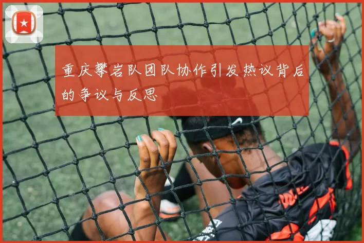 重庆攀岩队团队协作引发热议背后的争议与反思