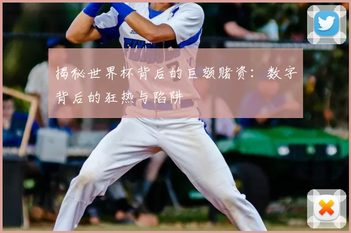 揭秘世界杯背后的巨额赌资:数字背后的狂热与陷阱