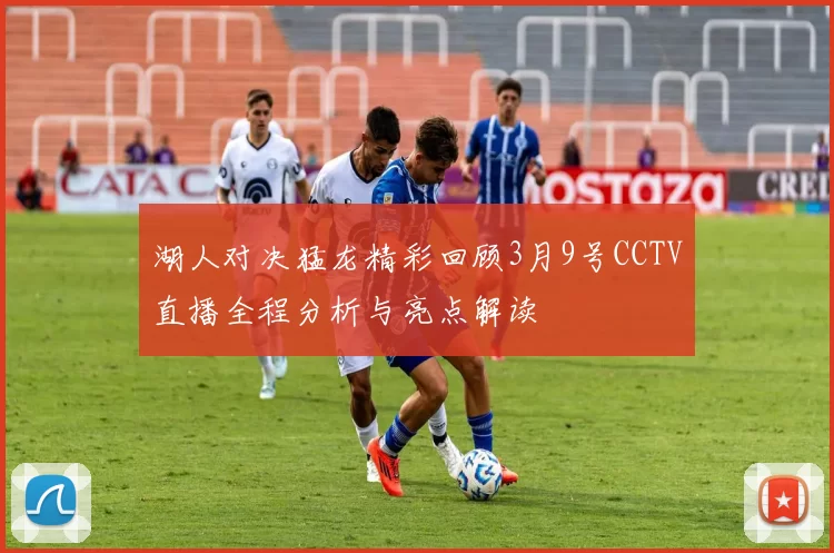 湖人对决猛龙精彩回顾3月9号CCTV直播全程分析与亮点解读