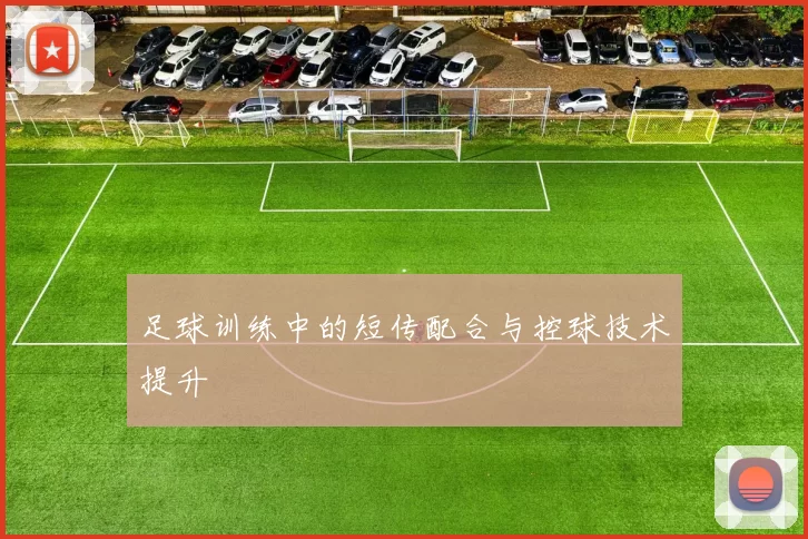 足球训练中的短传配合与控球技术提升