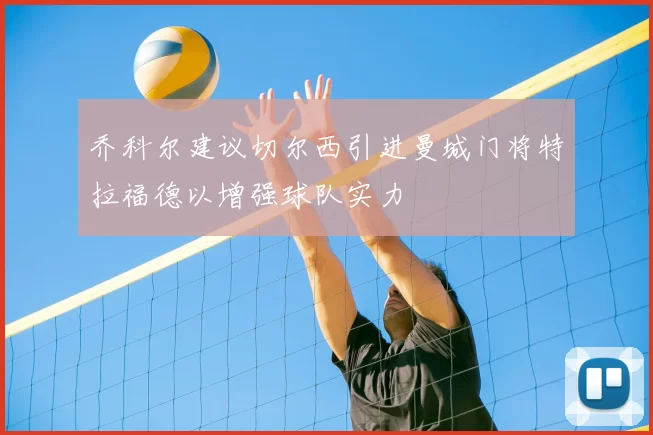 乔科尔建议切尔西引进曼城门将特拉福德以增强球队实力