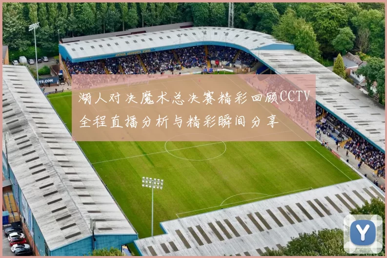 湖人对决魔术总决赛精彩回顾CCTV全程直播分析与精彩瞬间分享