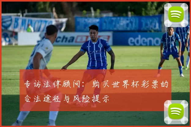 专访法律顾问:购买世界杯彩票的合法途径与风险提示