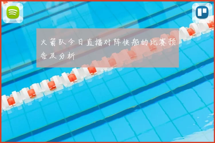 火箭队今日直播对阵快船的比赛预告及分析