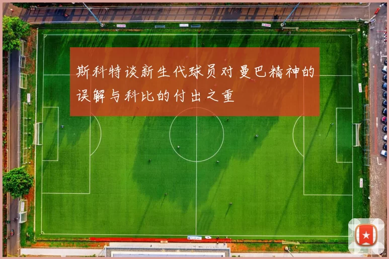 斯科特谈新生代球员对曼巴精神的误解与科比的付出之重