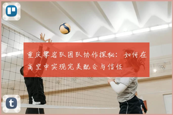 重庆攀岩队团队协作探秘:如何在高空中实现完美配合与信任