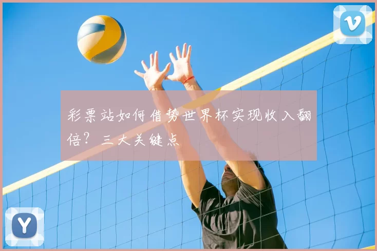 彩票站如何借势世界杯实现收入翻倍?三大关键点