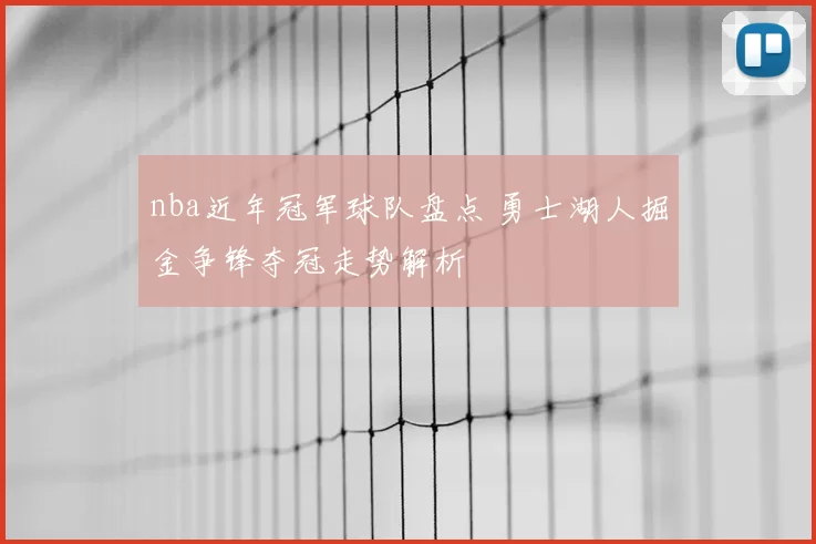 nba近年冠军球队盘点 勇士湖人掘金争锋夺冠走势解析