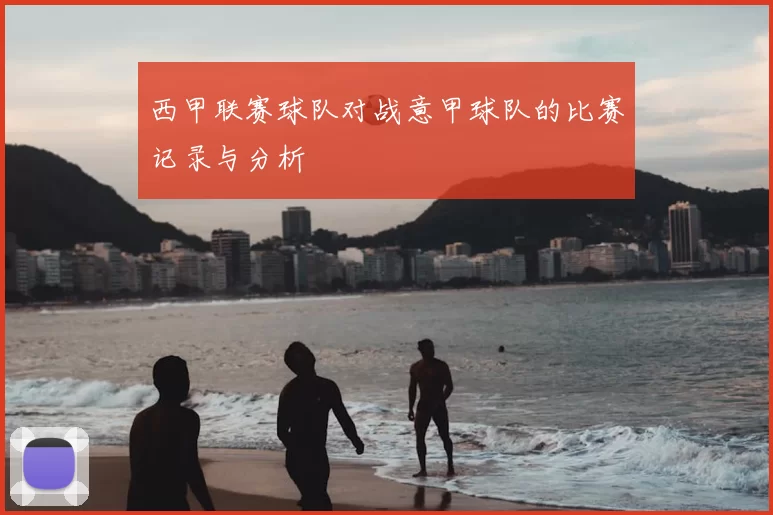 西甲联赛球队对战意甲球队的比赛记录与分析