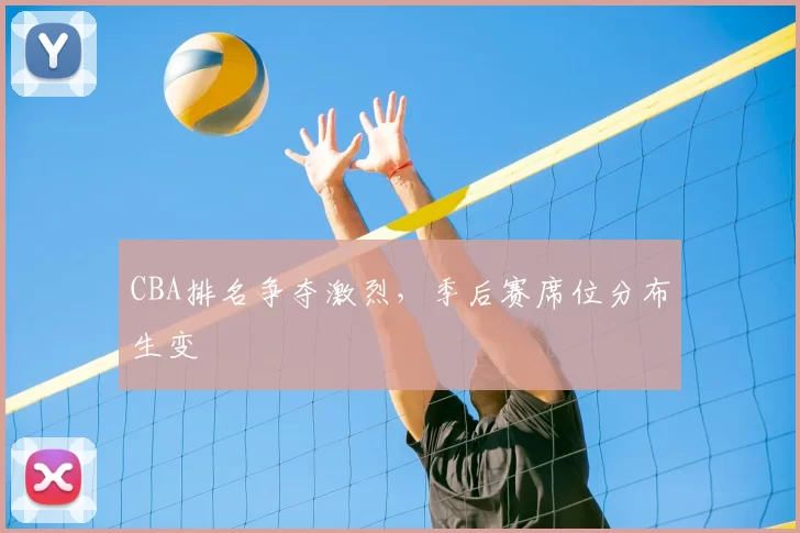 CBA排名争夺激烈,季后赛席位分布生变