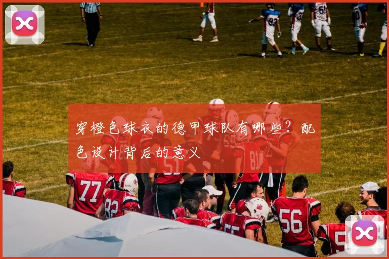 穿橙色球衣的德甲球队有哪些?配色设计背后的意义