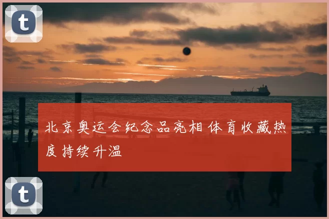 北京奥运会纪念品亮相 体育收藏热度持续升温
