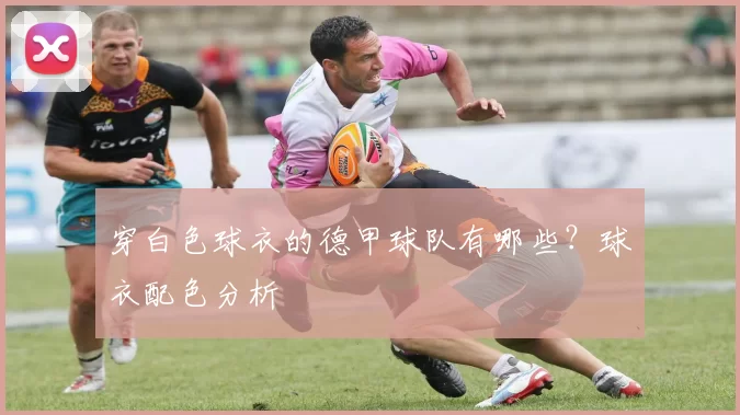 穿白色球衣的德甲球队有哪些？球衣配色分析