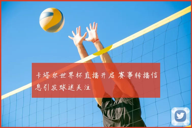 卡塔尔世界杯直播开启 赛事转播信息引发球迷关注