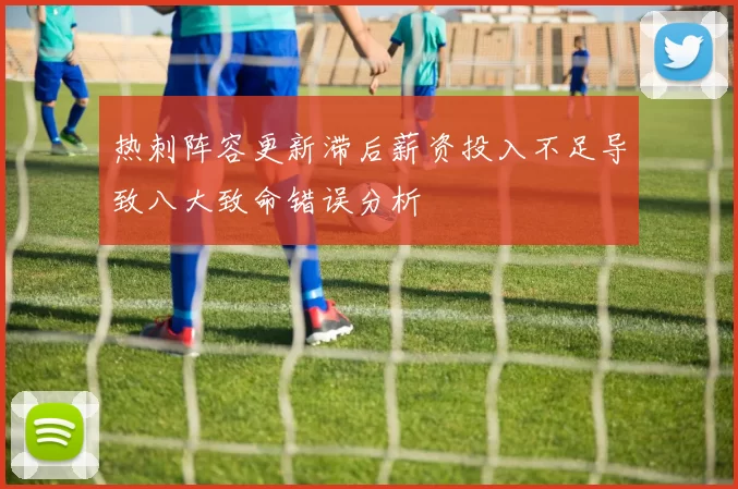 热刺阵容更新滞后薪资投入不足导致八大致命错误分析