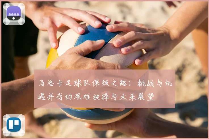 马洛卡足球队保级之路:挑战与机遇并存的艰难抉择与未来展望