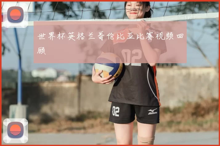 世界杯英格兰哥伦比亚比赛视频回顾