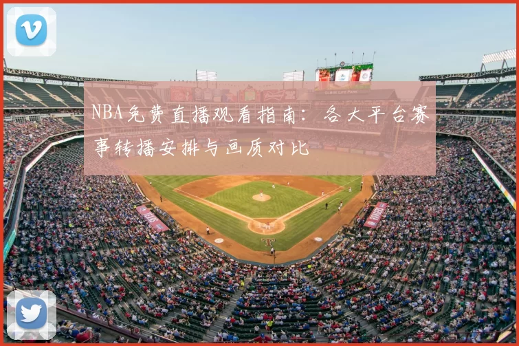 NBA免费直播观看指南：各大平台赛事转播安排与画质对比