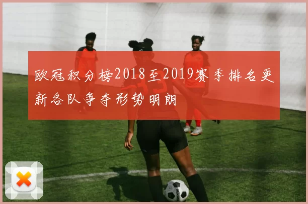 欧冠积分榜2018至2019赛季排名更新各队争夺形势明朗