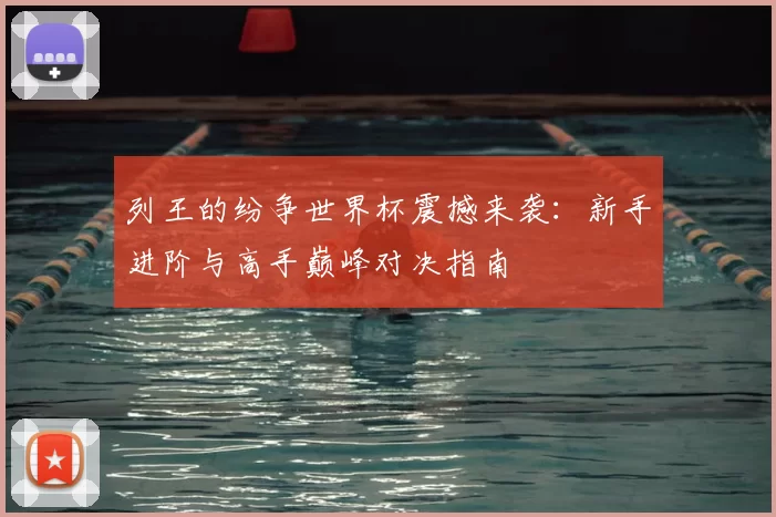 列王的纷争世界杯震撼来袭：新手进阶与高手巅峰对决指南