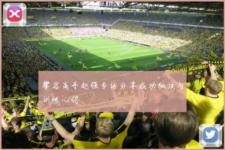 攀岩高手赵强专访分享成功秘诀与训练心得