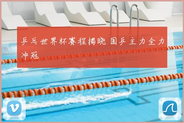 乒乓世界杯赛程揭晓 国乒主力全力冲冠