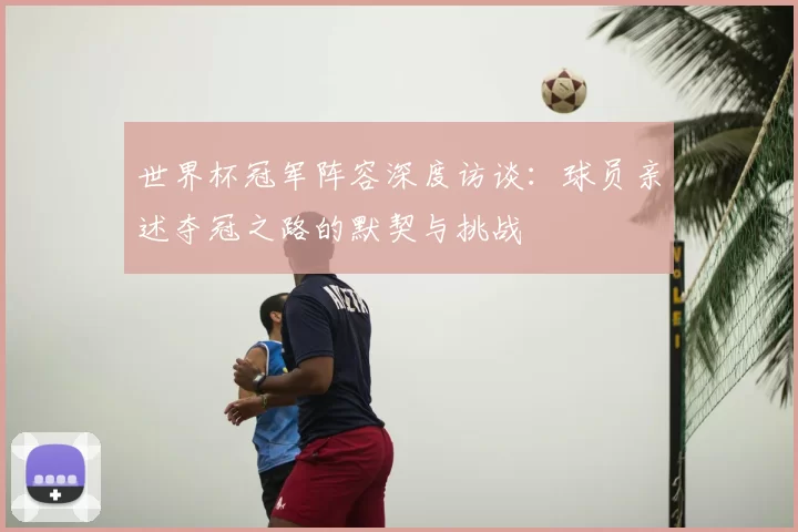 世界杯冠军阵容深度访谈:球员亲述夺冠之路的默契与挑战