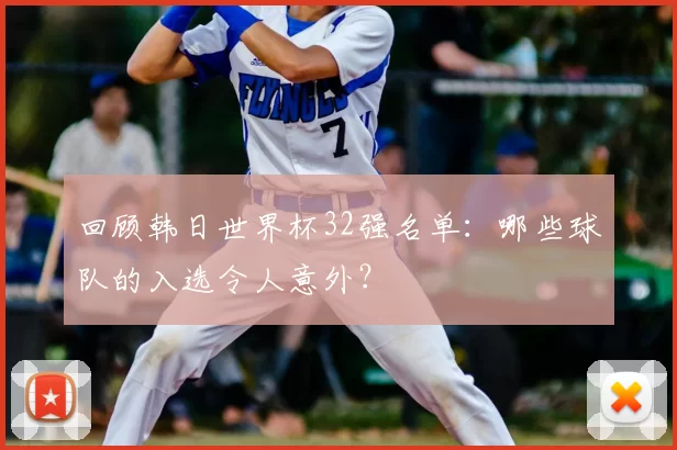 回顾韩日世界杯32强名单:哪些球队的入选令人意外?