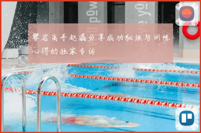 攀岩高手赵磊分享成功秘诀与训练心得的独家专访