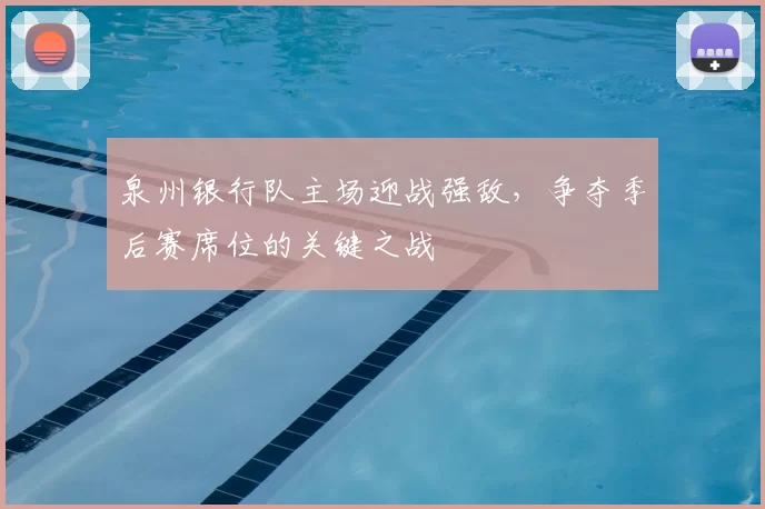 泉州银行队主场迎战强敌,争夺季后赛席位的关键之战