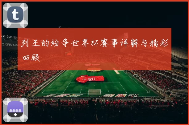 列王的纷争世界杯赛事详解与精彩回顾